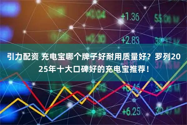 引力配资 充电宝哪个牌子好耐用质量好？罗列2025年十大口碑好的充电宝推荐！