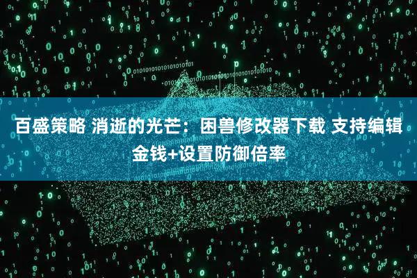 百盛策略 消逝的光芒：困兽修改器下载 支持编辑金钱+设置防御倍率