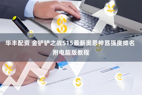华丰配资 金铲铲之战S15最新奥恩神器强度排名 附电脑版教程