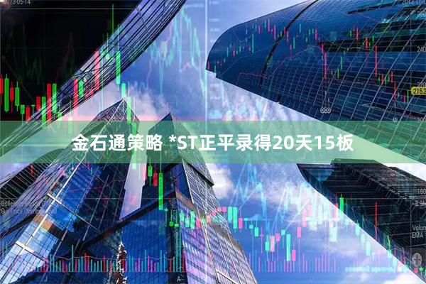 金石通策略 *ST正平录得20天15板