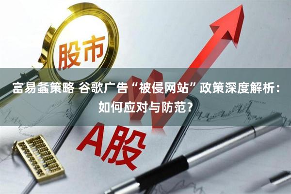 富易螽策略 谷歌广告“被侵网站”政策深度解析：如何应对与防范？