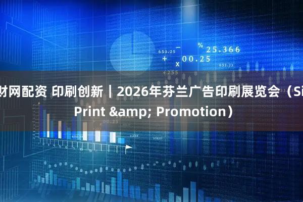 通财网配资 印刷创新｜2026年芬兰广告印刷展览会（Sign Print & Promotion）