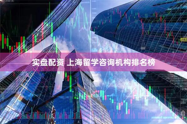 实盘配资 上海留学咨询机构排名榜