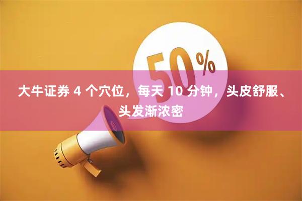 大牛证券 4 个穴位，每天 10 分钟，头皮舒服、头发渐浓密