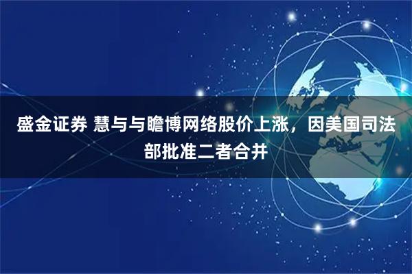 盛金证券 慧与与瞻博网络股价上涨，因美国司法部批准二者合并