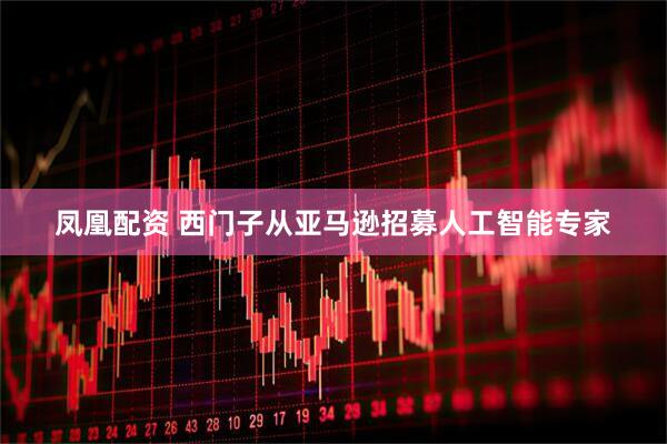 凤凰配资 西门子从亚马逊招募人工智能专家