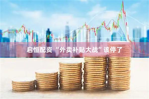 启恒配资 “外卖补贴大战”该停了
