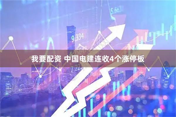 我要配资 中国电建连收4个涨停板