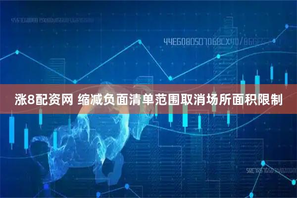 涨8配资网 缩减负面清单范围取消场所面积限制