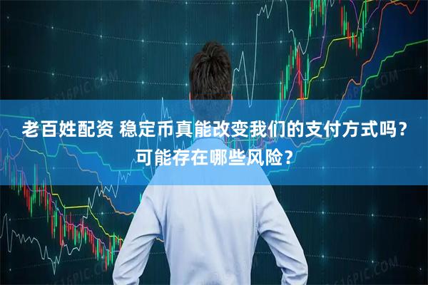 老百姓配资 稳定币真能改变我们的支付方式吗？可能存在哪些风险？