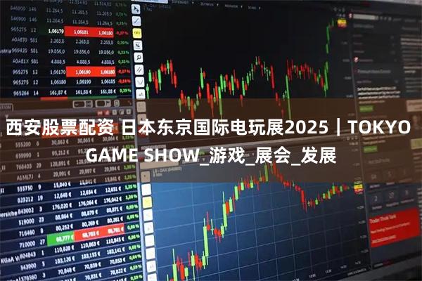 西安股票配资 日本东京国际电玩展2025｜TOKYO GAME SHOW_游戏_展会_发展