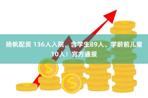 扬帆配资 136人入院，含学生89人、学龄前儿童10人！官方通报