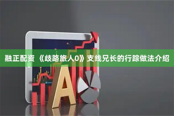 融正配资 《歧路旅人0》支线兄长的行踪做法介绍